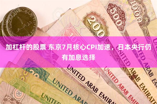 加杠杆的股票 东京7月核心CPI加速，日本央行仍有加息选择