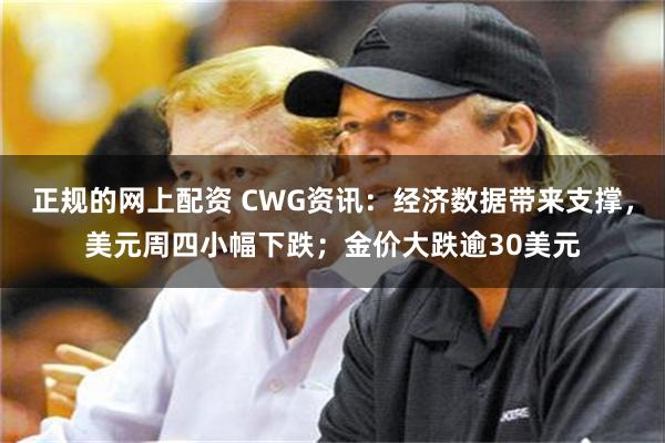 正规的网上配资 CWG资讯：经济数据带来支撑，美元周四小幅下跌；金价大跌逾30美元