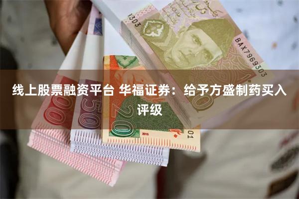 线上股票融资平台 华福证券：给予方盛制药买入评级