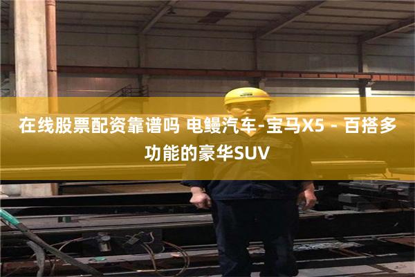 在线股票配资靠谱吗 电鳗汽车-宝马X5 - 百搭多功能的豪华SUV