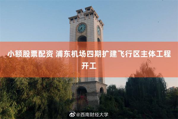 小额股票配资 浦东机场四期扩建飞行区主体工程开工