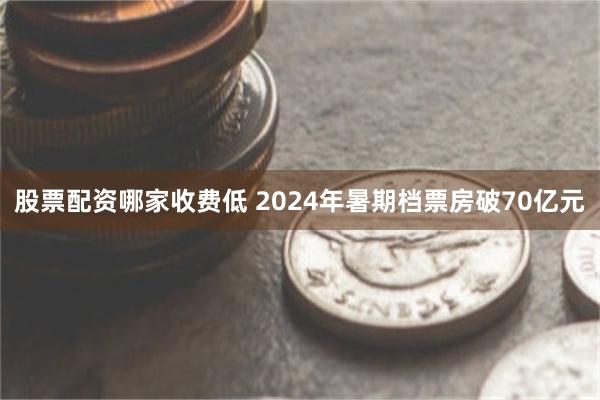 股票配资哪家收费低 2024年暑期档票房破70亿元