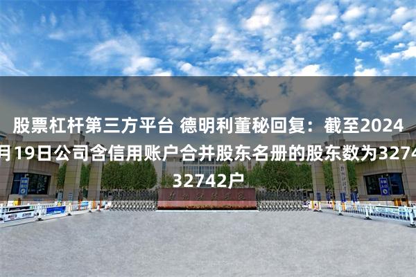 股票杠杆第三方平台 德明利董秘回复：截至2024年7月19日公司含信用账户合并股东名册的股东数为32742户