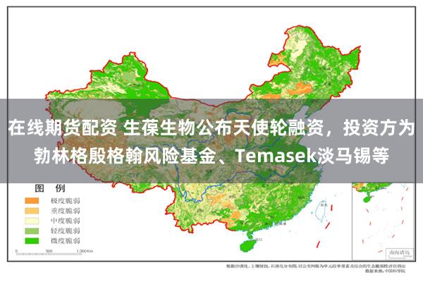 在线期货配资 生葆生物公布天使轮融资，投资方为勃林格殷格翰风险基金、Temasek淡马锡等