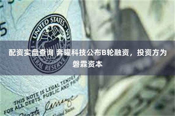 配资实盘查询 奔曜科技公布B轮融资，投资方为磐霖资本