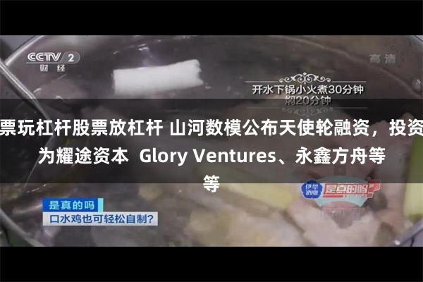 股票玩杠杆股票放杠杆 山河数模公布天使轮融资，投资方为耀途资本  Glory Ventures、永鑫方舟等