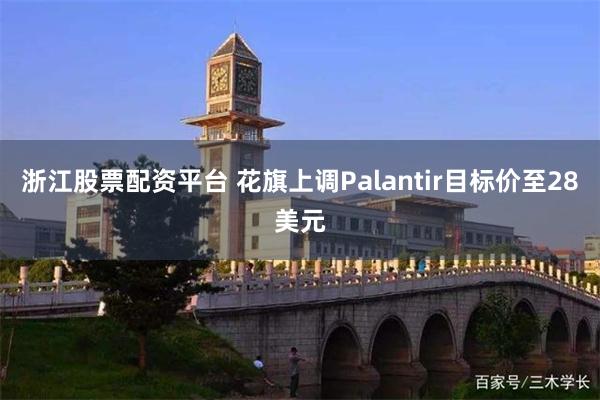 浙江股票配资平台 花旗上调Palantir目标价至28美元