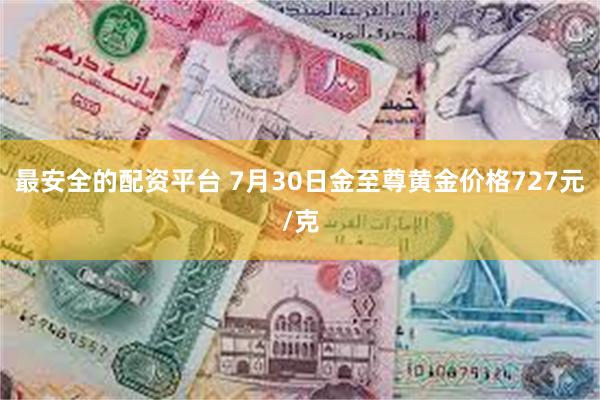 最安全的配资平台 7月30日金至尊黄金价格727元/克