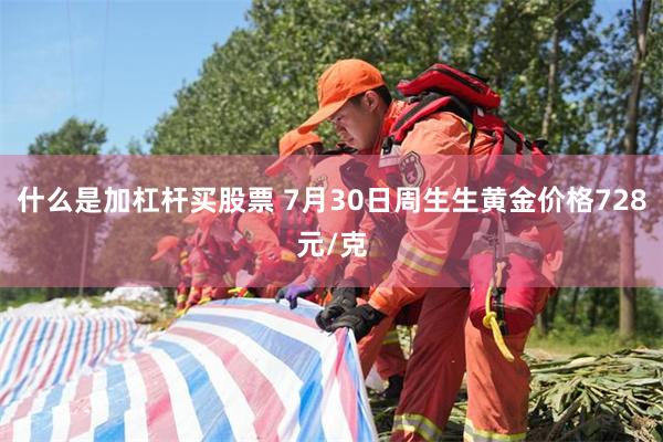 什么是加杠杆买股票 7月30日周生生黄金价格728元/克