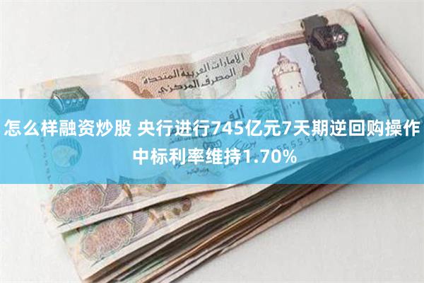 怎么样融资炒股 央行进行745亿元7天期逆回购操作 中标利率维持1.70%