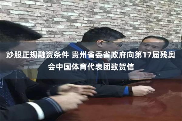 炒股正规融资条件 贵州省委省政府向第17届残奥会中国体育代表团致贺信