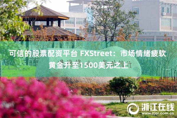 可信的股票配资平台 FXStreet：市场情绪疲软 黄金升至1500美元之上