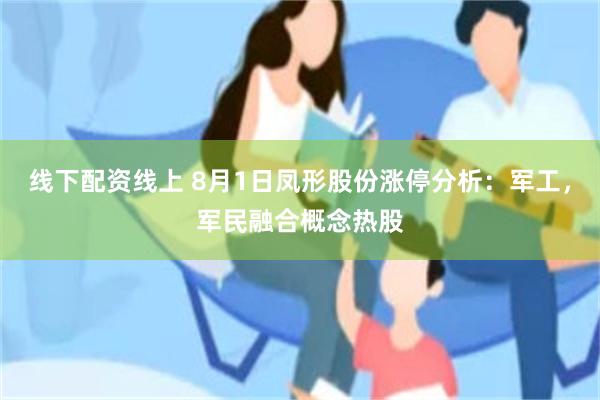 线下配资线上 8月1日凤形股份涨停分析：军工，军民融合概念热股