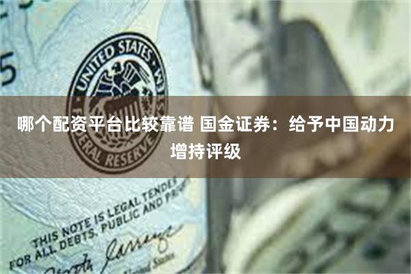 哪个配资平台比较靠谱 国金证券：给予中国动力增持评级