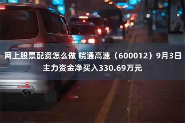 网上股票配资怎么做 皖通高速（600012）9月3日主力资金净买入330.69万元