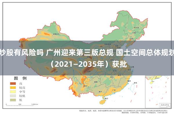 炒股有风险吗 广州迎来第三版总规 国土空间总体规划（2021—2035年）获批