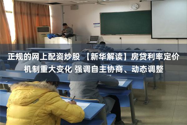 正规的网上配资炒股 【新华解读】房贷利率定价机制重大变化 强调自主协商、动态调整