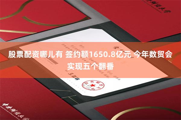 股票配资哪儿有 签约额1650.8亿元 今年数贸会实现五个翻番