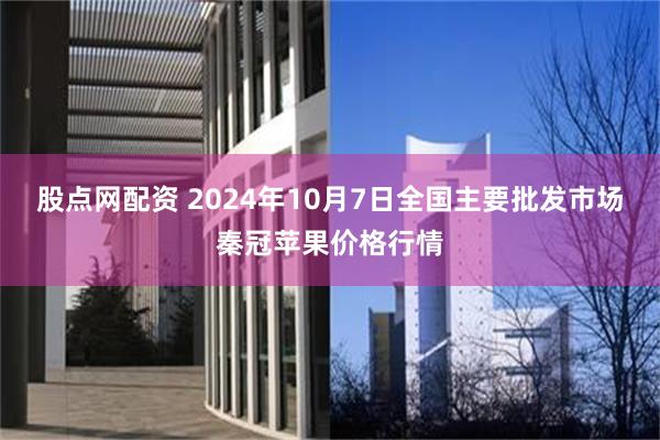 股点网配资 2024年10月7日全国主要批发市场秦冠苹果价格行情