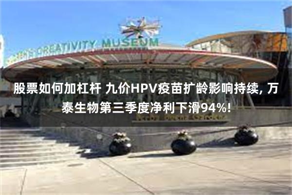 股票如何加杠杆 九价HPV疫苗扩龄影响持续, 万泰生物第三季度净利下滑94%!