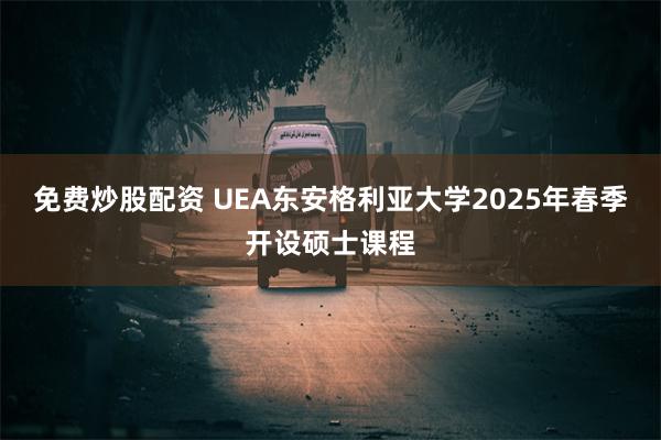 免费炒股配资 UEA东安格利亚大学2025年春季开设硕士课程