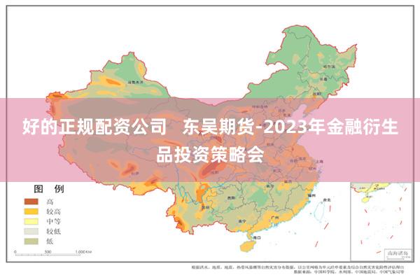 好的正规配资公司   东吴期货-2023年金融衍生品投资策略会