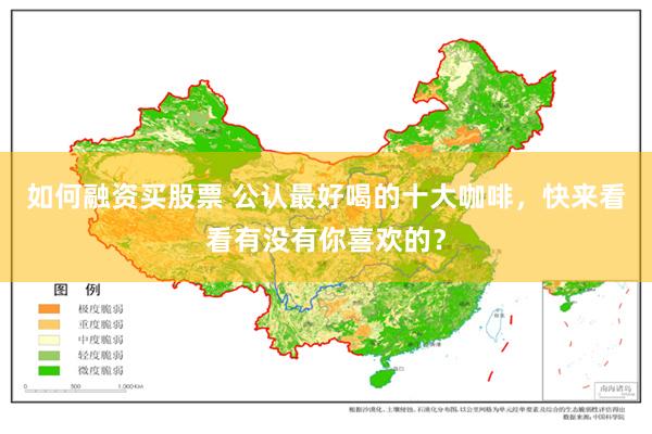 如何融资买股票 公认最好喝的十大咖啡，快来看看有没有你喜欢的？