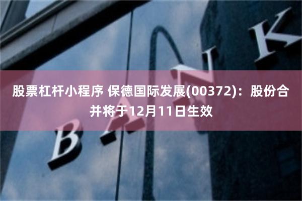 股票杠杆小程序 保德国际发展(00372)：股份合并将于12月11日生效