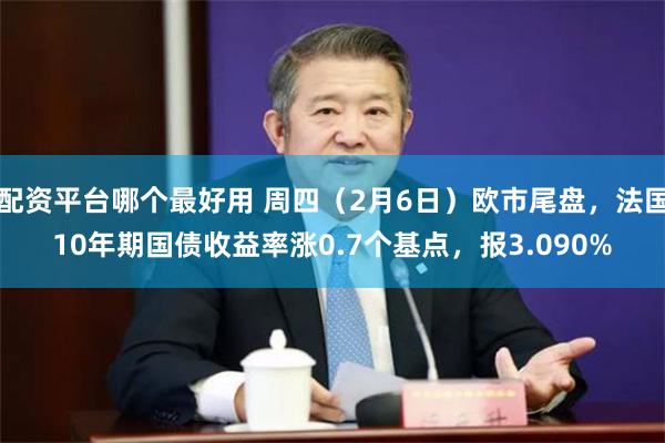 配资平台哪个最好用 周四（2月6日）欧市尾盘，法国10年期国债收益率涨0.7个基点，报3.090%