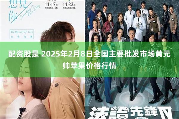 配资股是 2025年2月8日全国主要批发市场黄元帅苹果价格行情