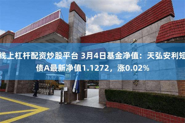 线上杠杆配资炒股平台 3月4日基金净值：天弘安利短债A最新净值1.1272，涨0.02%