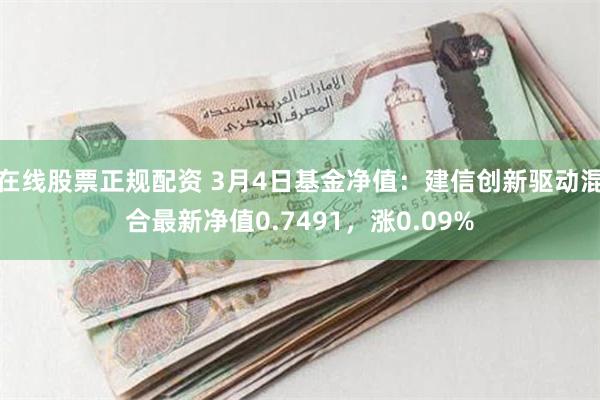 在线股票正规配资 3月4日基金净值：建信创新驱动混合最新净值0.7491，涨0.09%